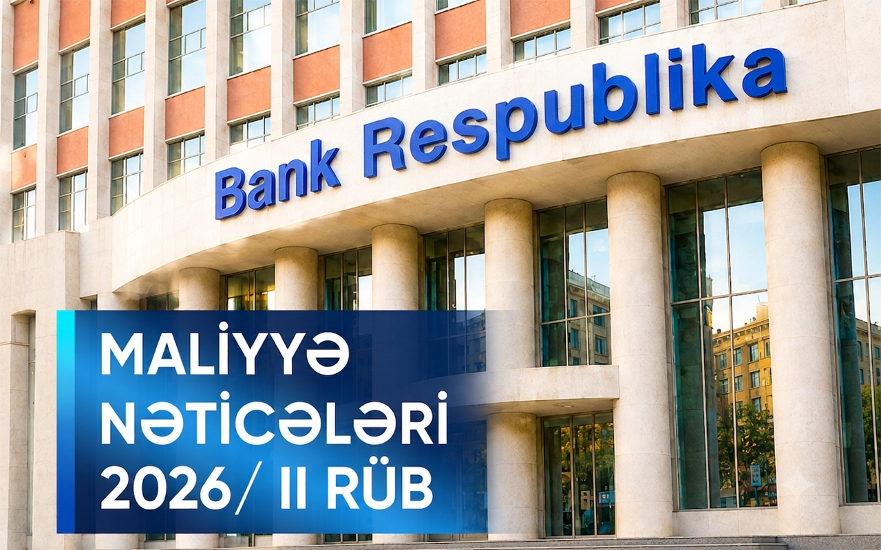 “Bank Respublika” 2026-cı ilin ilk yarımilində mənfəətini, kapitalını və kredit portfelini artırıb