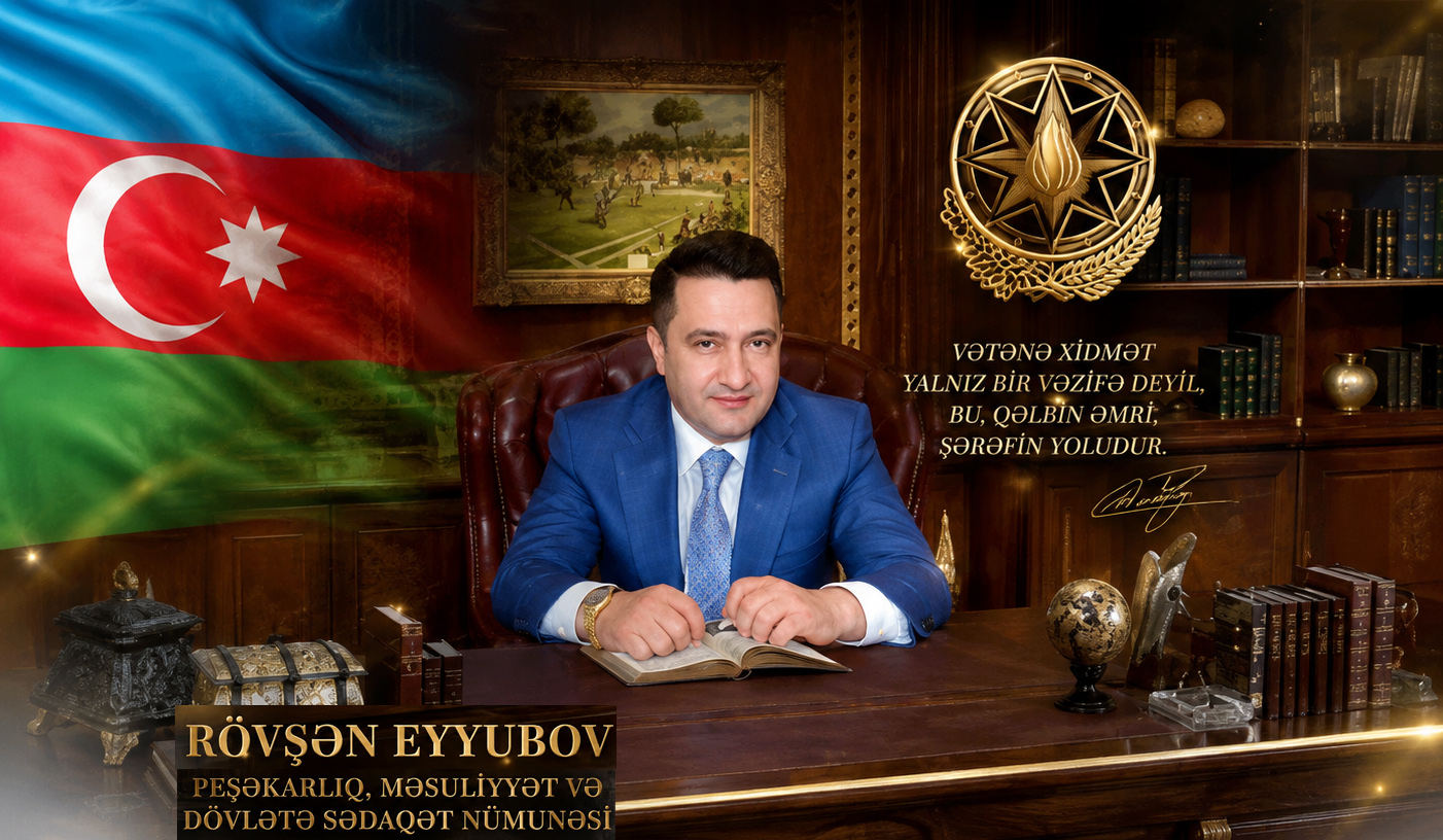 Rövşən Eyyubov – peşəkarlıq, məsuliyyət və dövlətə sədaqət nümunəsi