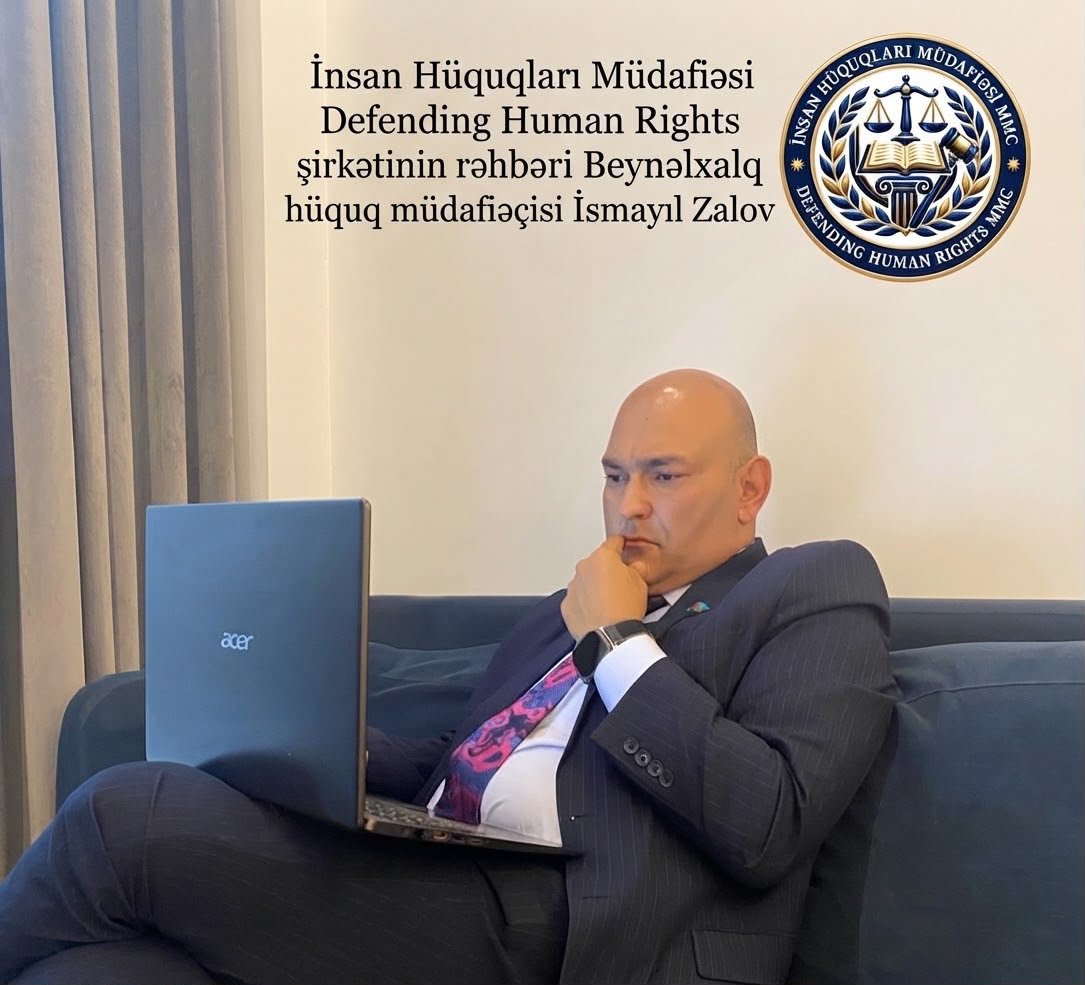 AZƏRBAYCAN RESPUBLİKASI İNSAN HÜQUQLARI MÜDAFİƏSİ, REPUBLIC OF AZERBAIJAN – DEFENDING HUMAN RIGHTS, İnsan Hüquqları Müdafiəsi — Defending Human Rights şirkətinin rəhbəri, Beynəlxalq hüquq müdafiəçisi İsmayıl Zalovdan mühüm bəyanat